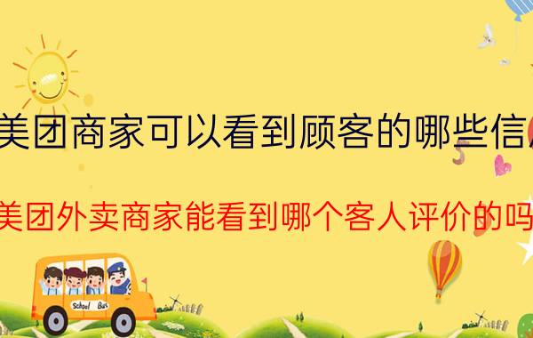 美团商家可以看到顾客的哪些信息 美团外卖商家能看到哪个客人评价的吗？